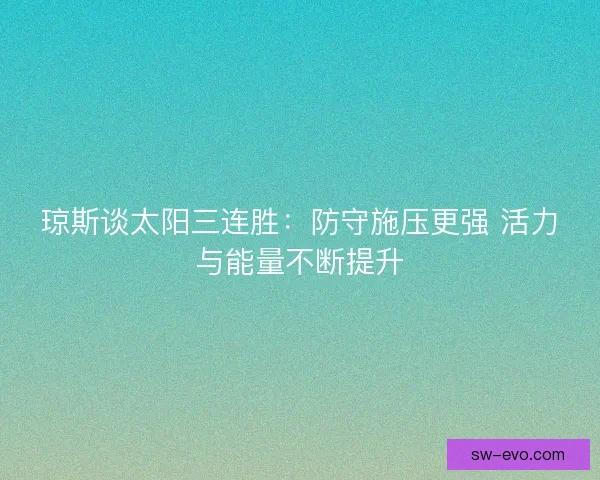 琼斯谈太阳三连胜：防守施压更强 活力与能量不断提升