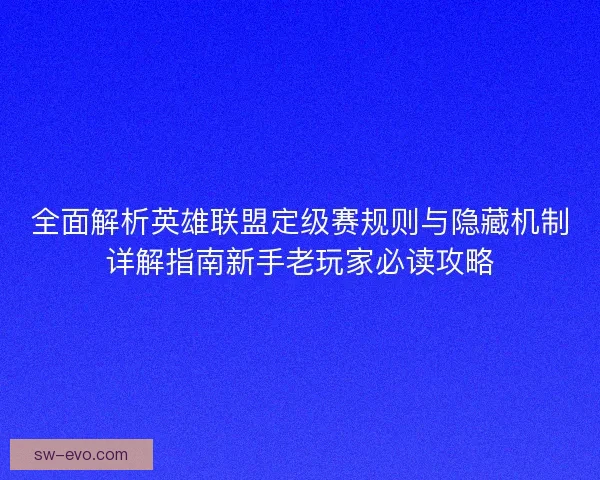 全面解析英雄联盟定级赛规则与隐藏机制详解指南新手老玩家必读攻略 全面解析英雄联盟定级赛规则与隐藏机制详解指南新手老玩家必读攻略
