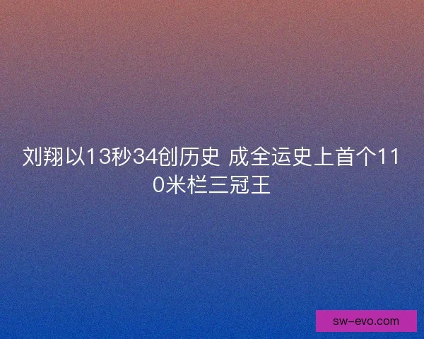 刘翔以13秒34创历史 成全运史上首个110米栏三冠王 刘翔以13秒34创历史 成全运史上首个110米栏三冠王