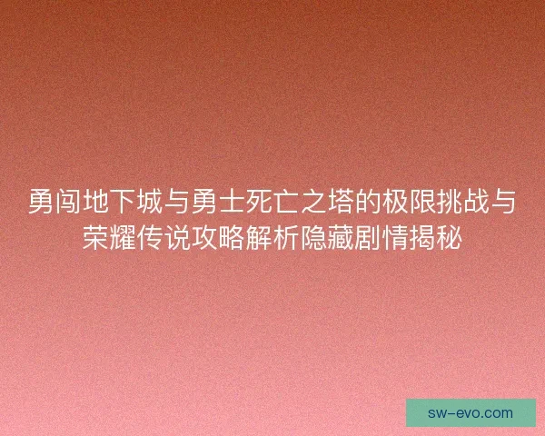 勇闯地下城与勇士死亡之塔的极限挑战与荣耀传说攻略解析隐藏剧情揭秘