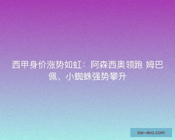 西甲身价涨势如虹：阿森西奥领跑 姆巴佩、小蜘蛛强势攀升